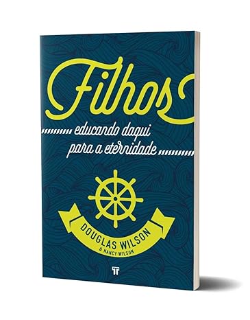 Filhos: educando daqui para a eternidade - Douglas Wilson